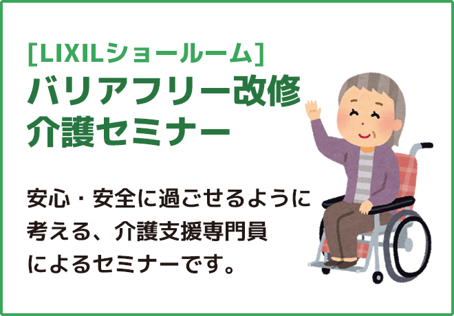 [LIXILショールーム]バリアフリー改修介護セミナー安心・安全に過ごせるように考える、介護支援専門員によるセミナーです。
